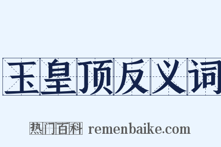 玉皇顶反义词是什么意思的图片